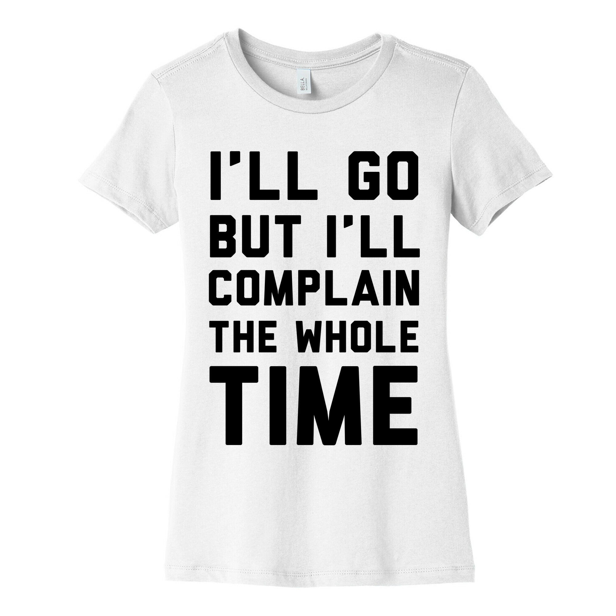 I'll Go But I'll Complain the Whole Time Women's Cotton Tee